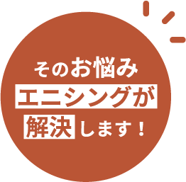 そのお悩み エニシングが解決します！